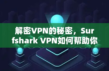 解密VPN的秘密,Surfshark VPN如何帮助你远离虚拟网络的陷阱 解密VPN的秘密,Surfshark VPN如何帮助你远离虚拟网络的陷阱