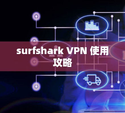 surfshark VPN 使用攻略 surfshark VPN 使用攻略