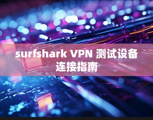 surfshark VPN 测试设备连接指南 surfshark VPN 测试设备连接指南