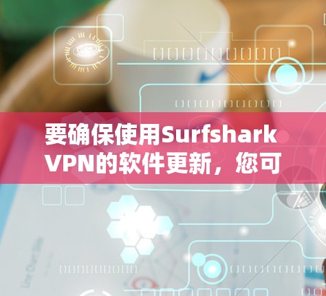 要确保使用Surfshark VPN的软件更新,您可以按照以下步骤操作 要确保使用Surfshark VPN的软件更新,您可以按照以下步骤操作