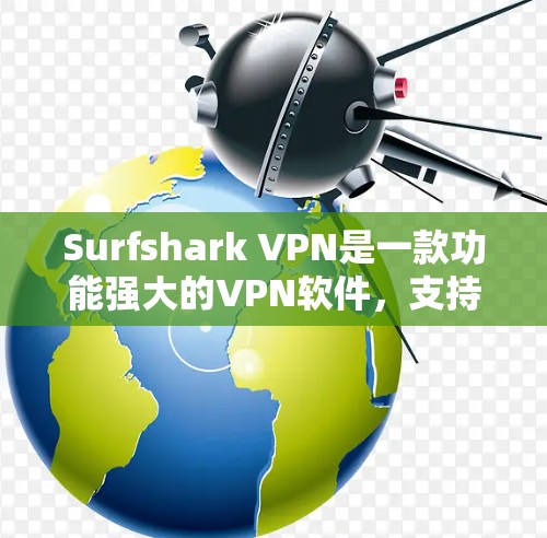 Surfshark VPN是一款功能强大的VPN软件，支持多种设备，包括移动设备、电脑和平板。如果你正在寻找一款热门的VPN客户端，以下是一些推荐，涵盖了不同用户需求的特点