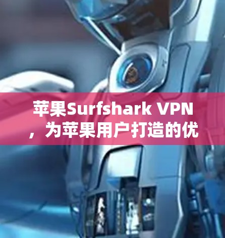 苹果Surfshark VPN,为苹果用户打造的优质VPN解决方案 苹果Surfshark VPN,为苹果用户打造的优质VPN解决方案