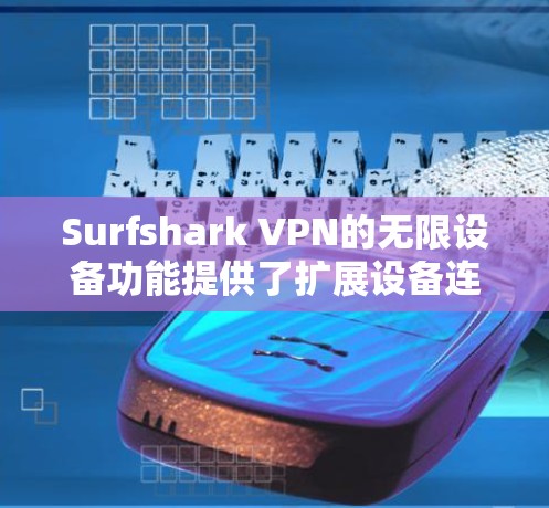 Surfshark VPN的无限设备功能提供了扩展设备连接的能力，使用户能够访问多个设备进行VPN访问。以下是详细的步骤指南，帮助您使用无限设备功能