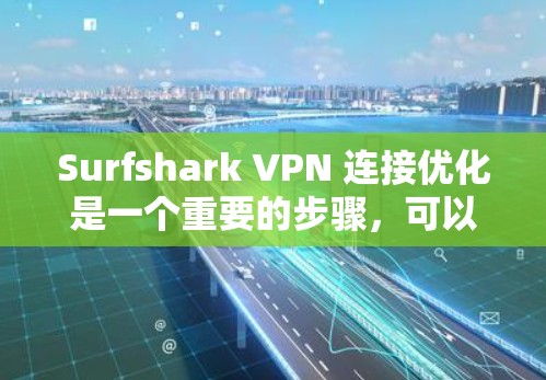 Surfshark VPN 连接优化是一个重要的步骤,可以帮助你更好地体验VPN服务的性能和稳定性。以下是一些优化连接的建议,帮助你更好地连接 Surfshark VPN Surfshark VPN 连接优化是一个重要的步骤,可以帮助你更好地体验VPN服务的性能和稳定性。以下是一些优化连接的建议,帮助你更好地连接 Surfshark VPN