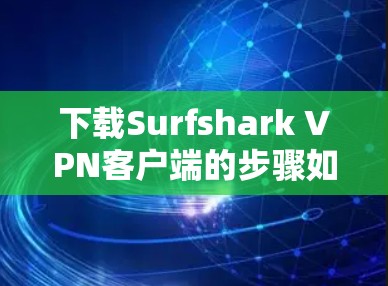 下载Surfshark VPN客户端的步骤如下 下载Surfshark VPN客户端的步骤如下