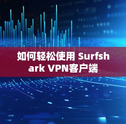 如何轻松使用 Surfshark VPN客户端 如何轻松使用 Surfshark VPN客户端