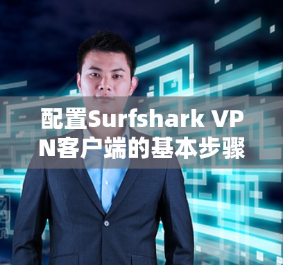 配置Surfshark VPN客户端的基本步骤如下 配置Surfshark VPN客户端的基本步骤如下