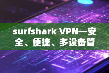 surfshark VPN—安全、便捷、多设备管理的通信解决方案 surfshark VPN—安全、便捷、多设备管理的通信解决方案