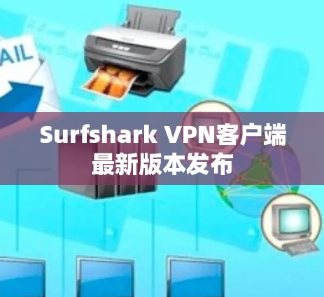 Surfshark VPN客户端最新版本发布 Surfshark VPN客户端最新版本发布