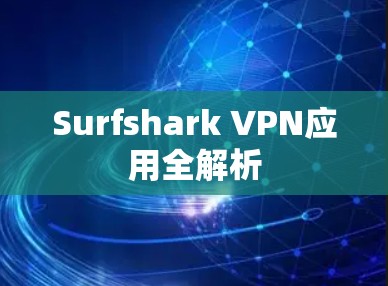 Surfshark VPN应用全解析 Surfshark VPN应用全解析