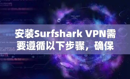 安装Surfshark VPN需要遵循以下步骤,确保安全可靠 安装Surfshark VPN需要遵循以下步骤,确保安全可靠