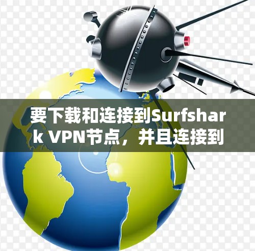 要下载和连接到Surfshark VPN节点，并且连接到高速网络，可以按照以下步骤操作