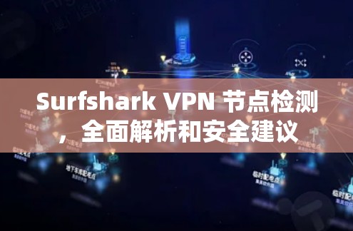 Surfshark VPN 节点检测,全面解析和安全建议 Surfshark VPN 节点检测,全面解析和安全建议