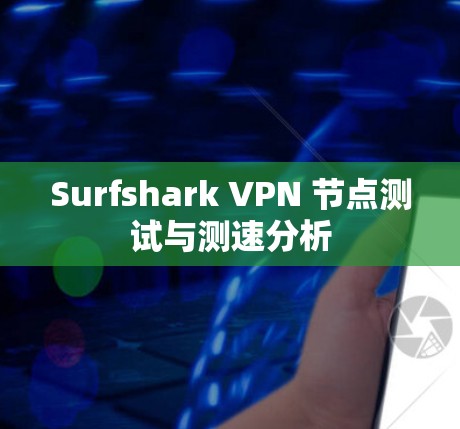 Surfshark VPN 节点测试与测速分析