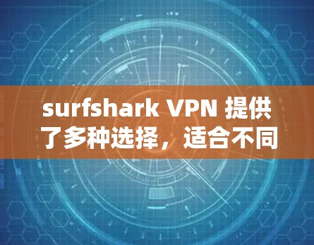 surfshark VPN 提供了多种选择，适合不同需求的用户。以下是几个推荐的 surfshark VPN 软件及其特点，供用户根据具体情况选择