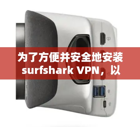 为了方便并安全地安装 surfshark VPN，以下是一步步的操作指南