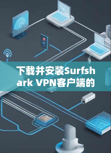 下载并安装Surfshark VPN客户端的步骤如下 下载并安装Surfshark VPN客户端的步骤如下