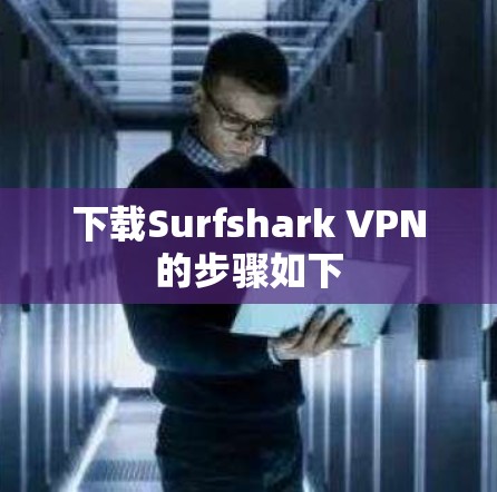 下载Surfshark VPN的步骤如下 下载Surfshark VPN的步骤如下