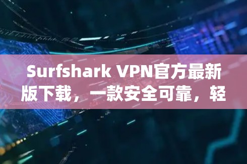Surfshark VPN官方最新版下载，一款安全可靠，轻松连接 anywhere的VPN