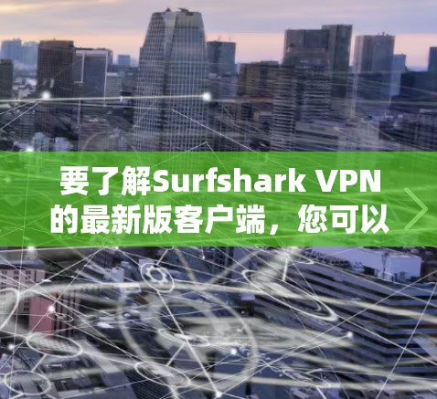 要了解Surfshark VPN的最新版客户端,您可以按照以下步骤操作 要了解Surfshark VPN的最新版客户端,您可以按照以下步骤操作