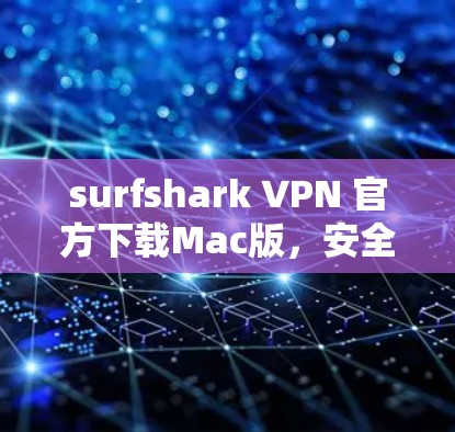 surfshark VPN 官方下载Mac版,安全可靠,轻松连接的全场景解决方案 surfshark VPN 官方下载Mac版,安全可靠,轻松连接的全场景解决方案