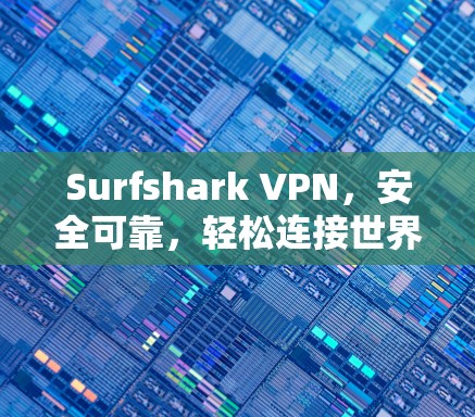 Surfshark VPN,安全可靠,轻松连接世界 Surfshark VPN,安全可靠,轻松连接世界
