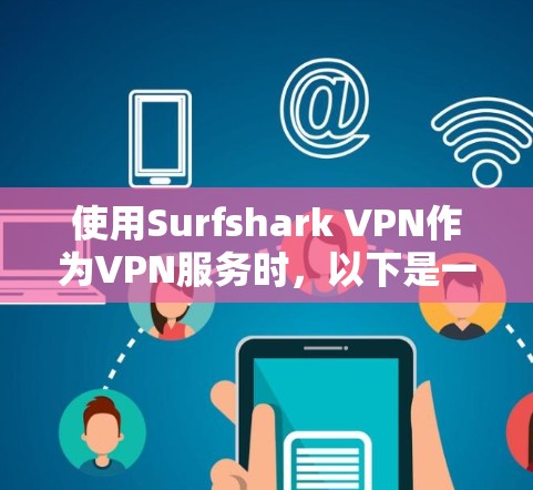 使用Surfshark VPN作为VPN服务时,以下是一些关键点 使用Surfshark VPN作为VPN服务时,以下是一些关键点