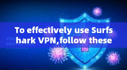To effectively use Surfshark VPN,follow these organized steps: To effectively use Surfshark VPN,follow these organized steps: