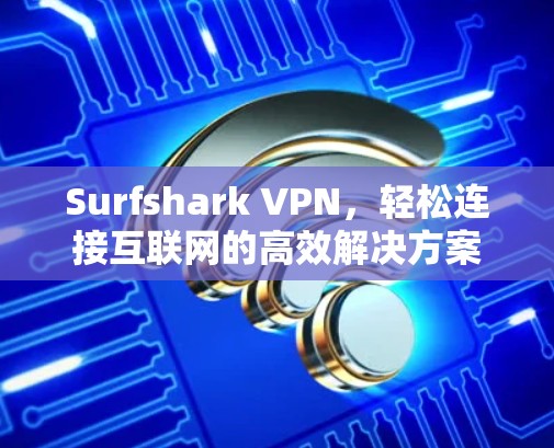 Surfshark VPN,轻松连接互联网的高效解决方案 Surfshark VPN,轻松连接互联网的高效解决方案