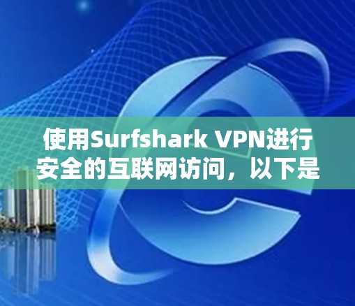 使用Surfshark VPN进行安全的互联网访问,以下是逐步的安装和配置指南 使用Surfshark VPN进行安全的互联网访问,以下是逐步的安装和配置指南
