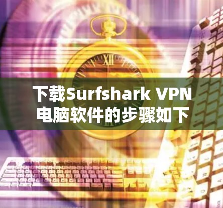 下载Surfshark VPN电脑软件的步骤如下 下载Surfshark VPN电脑软件的步骤如下