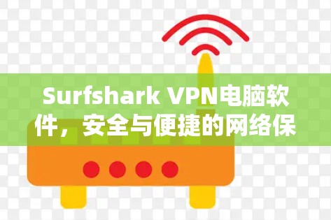 Surfshark VPN电脑软件,安全与便捷的网络保护 Surfshark VPN电脑软件,安全与便捷的网络保护