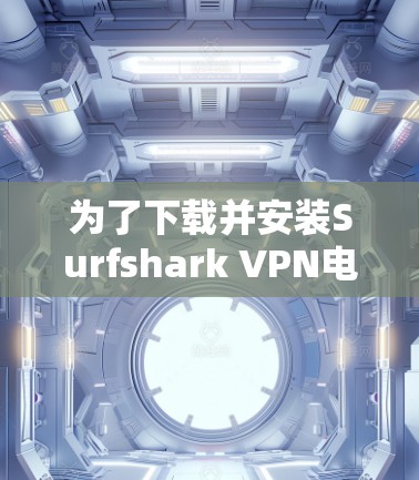 为了下载并安装Surfshark VPN电脑客户端,您可以按照以下步骤进行 为了下载并安装Surfshark VPN电脑客户端,您可以按照以下步骤进行