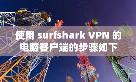 使用 surfshark VPN 的电脑客户端的步骤如下 使用 surfshark VPN 的电脑客户端的步骤如下