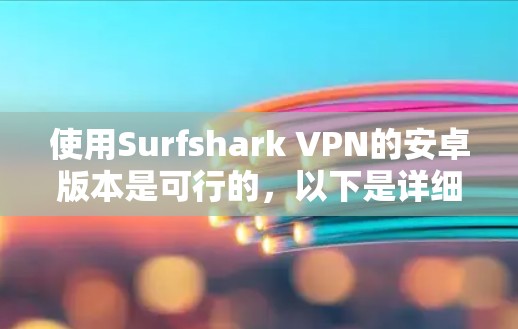使用Surfshark VPN的安卓版本是可行的，以下是详细的步骤和信息