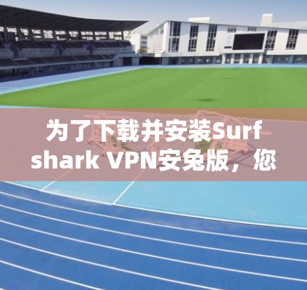 为了下载并安装Surfshark VPN安兔版，您可以按照以下步骤进行操作