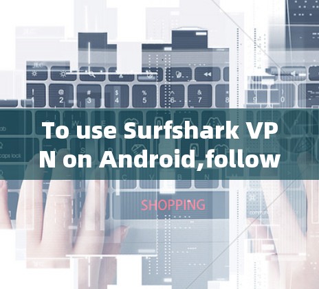 To use Surfshark VPN on Android,follow these organized steps: To use Surfshark VPN on Android,follow these organized steps:
