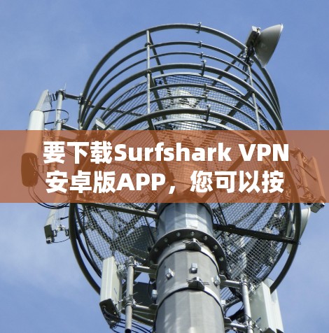 要下载Surfshark VPN安卓版APP，您可以按照以下步骤进行