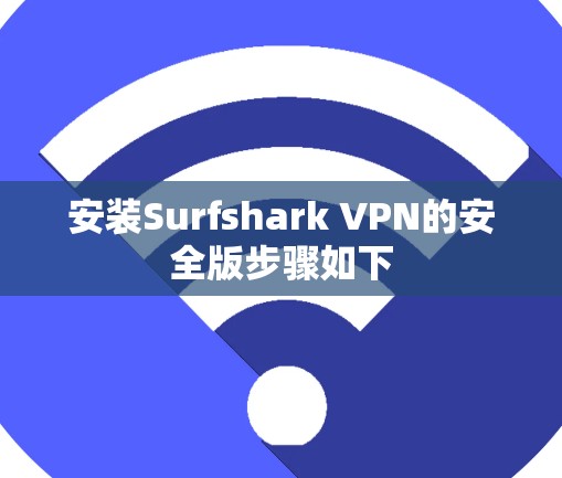 安装Surfshark VPN的安全版步骤如下 安装Surfshark VPN的安全版步骤如下