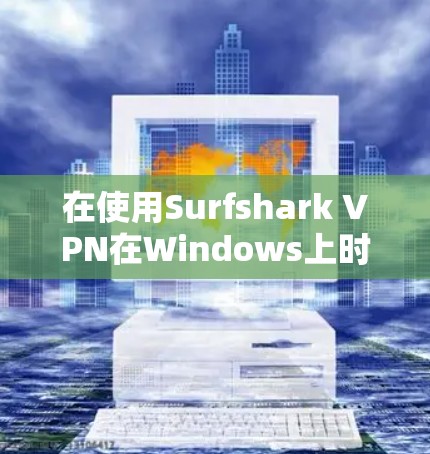 在使用Surfshark VPN在Windows上时,您可以按照以下步骤进行 在使用Surfshark VPN在Windows上时,您可以按照以下步骤进行