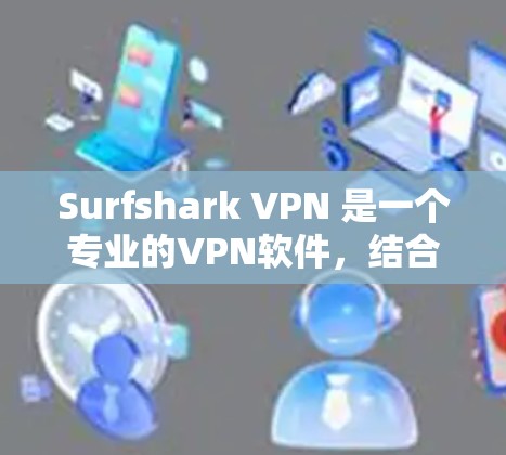 Surfshark VPN 是一个专业的VPN软件,结合了加密、设备管理、隐私保护和安全机制,适合需要安全和高效网络连接的用户。以下是对该软件的详细总结 Surfshark VPN 是一个专业的VPN软件,结合了加密、设备管理、隐私保护和安全机制,适合需要安全和高效网络连接的用户。以下是对该软件的详细总结