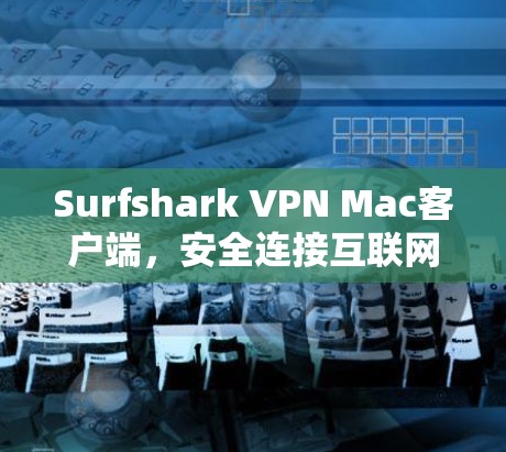 Surfshark VPN Mac客户端,安全连接互联网的完美解决方案 Surfshark VPN Mac客户端,安全连接互联网的完美解决方案