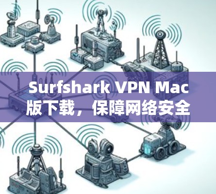 Surfshark VPN Mac版下载,保障网络安全的可靠选择 Surfshark VPN Mac版下载,保障网络安全的可靠选择