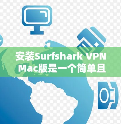 安装Surfshark VPN Mac版是一个简单且高效的VPN解决方案,以下是详细的安装步骤 安装Surfshark VPN Mac版是一个简单且高效的VPN解决方案,以下是详细的安装步骤