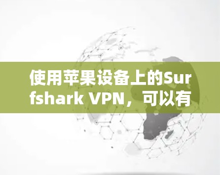 使用苹果设备上的Surfshark VPN,可以有效地进行VPN连接。以下是详细的步骤指南 使用苹果设备上的Surfshark VPN,可以有效地进行VPN连接。以下是详细的步骤指南