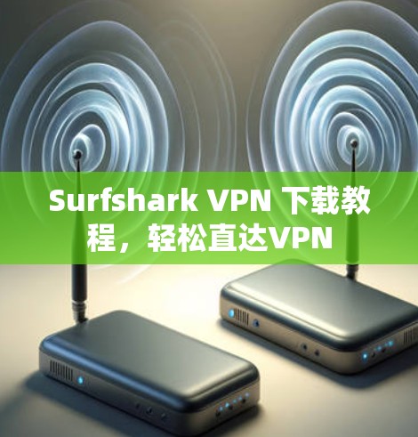 Surfshark VPN 下载教程,轻松直达VPN Surfshark VPN 下载教程,轻松直达VPN