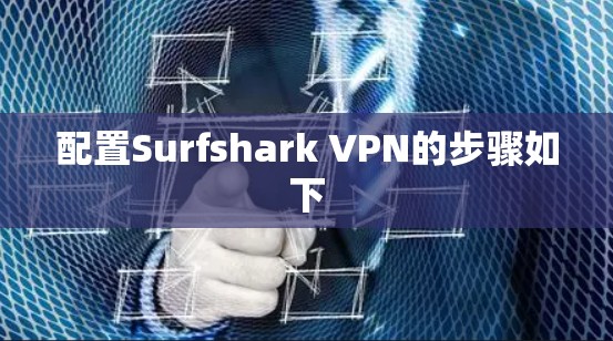 配置Surfshark VPN的步骤如下 配置Surfshark VPN的步骤如下