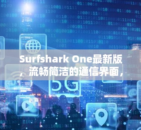 Surfshark One最新版,流畅简洁的通信界面,安全无懈可击的通信体验,为您的通信生活带来全新体验 Surfshark One最新版,流畅简洁的通信界面,安全无懈可击的通信体验,为您的通信生活带来全新体验