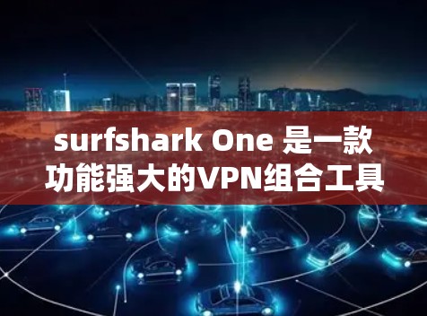 surfshark One 是一款功能强大的VPN组合工具,全面覆盖了用户在不同设备和环境下的需求。以下是对其功能体验的详细总结 surfshark One 是一款功能强大的VPN组合工具,全面覆盖了用户在不同设备和环境下的需求。以下是对其功能体验的详细总结