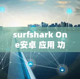 surfshark One安卓 应用 功能说明 surfshark One安卓 应用 功能说明